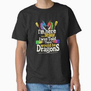 I'm Here Because I Was Told There Would Be Dragons Dragon Boat Paddler Team Quote