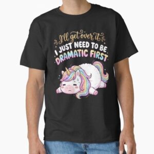 Funny Dramatic Unicorn - I'll Get Over It, I Just Need To Be Dramatic First